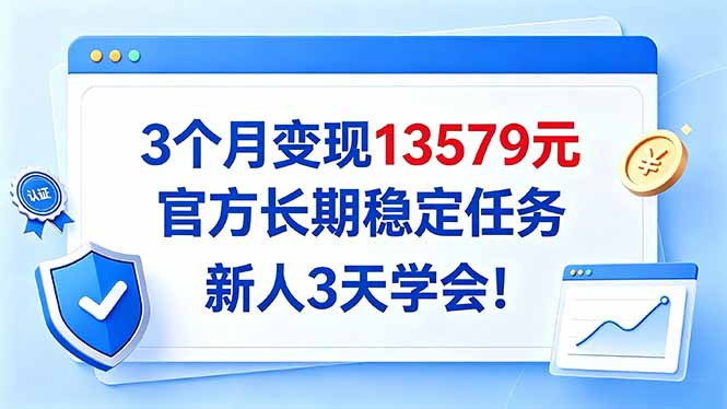 （20849期）3个月变现13579元，官方长期稳定任务，新人3天学会！_生财有道创业项目网-生财有道