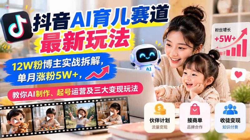 (21082期)抖音AI育儿赛道最新玩法:12W粉博主实战拆解,单月涨粉5W+,教你AI制作、起号运营及三大变现玩法_生财有道创业项目网-生财有道