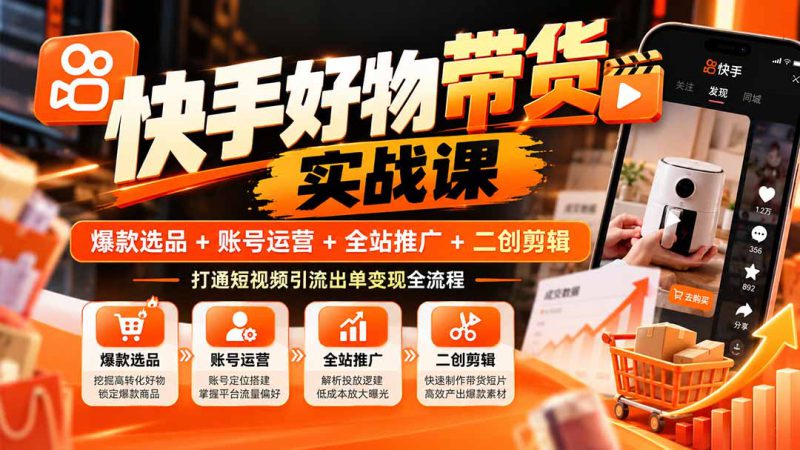 （20821期）快手好物带货实战课：爆款选品+账号运营+全站推广+二创剪辑，打通短视频引流出单变现全流程_生财有道创业项目网-生财有道
