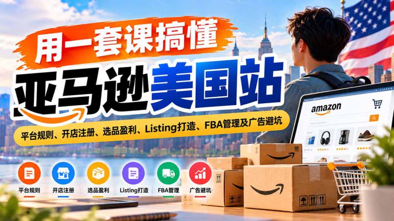 （20938期）用一套课搞懂亚马逊美国站：平台规则、开店注册、选品盈利、Listing打造、FBA管理及广告避坑_生财有道创业项目网-生财有道