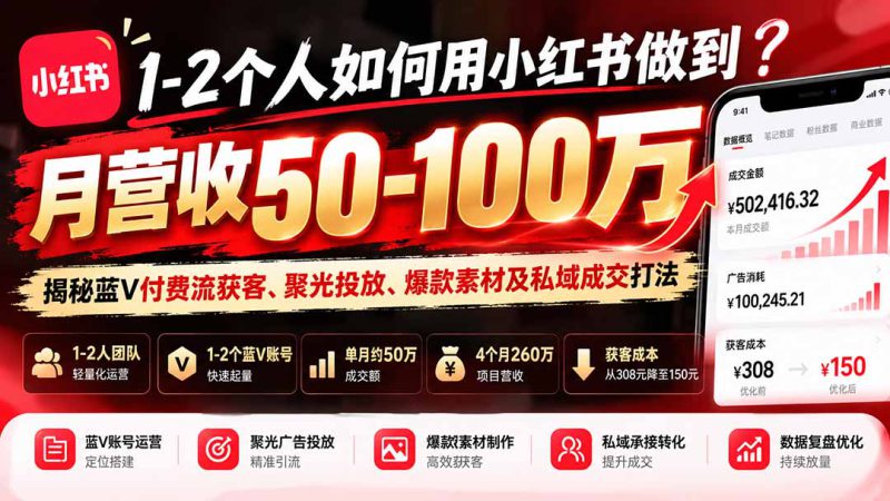 （20939期）1-2个人如何用小红书做到月营收50-100万？揭秘蓝V付费流获客、聚光投放、爆款素材及私域成交打法_生财有道创业项目网-生财有道