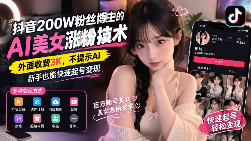 （21106期）抖音200W粉丝博主的AI美女涨粉技术，外面收费3K，不提示AI，新手也能快速起号变现_生财有道创业项目网-生财有道