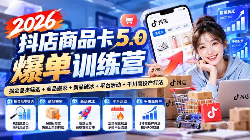 （20829期）2026抖店商品卡5.0爆单训练营：掘金品类筛选+商品搬家+新品破冰+平台活动+千川高投产打法_生财有道创业项目网-生财有道